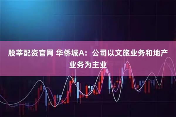 股莘配资官网 华侨城A：公司以文旅业务和地产业务为主业