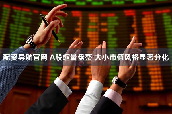 配资导航官网 A股缩量盘整 大小市值风格显著分化
