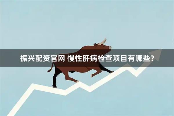 振兴配资官网 慢性肝病检查项目有哪些？